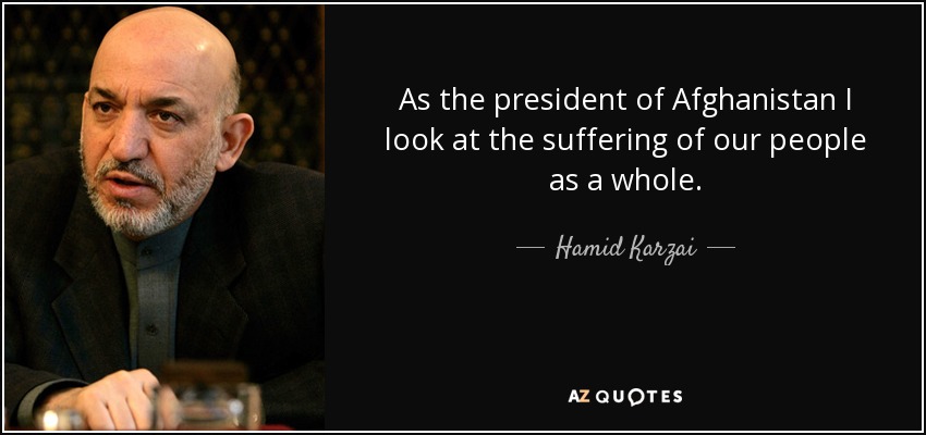 As the president of Afghanistan I look at the suffering of our people as a whole. - Hamid Karzai