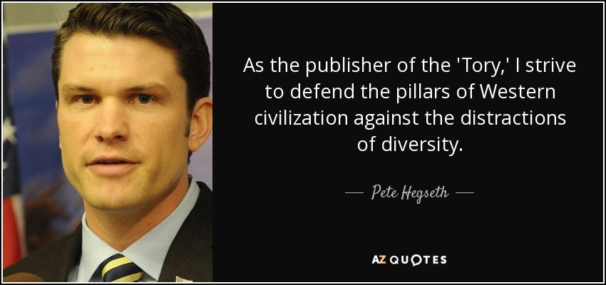 As the publisher of the 'Tory,' I strive to defend the pillars of Western civilization against the distractions of diversity. - Pete Hegseth