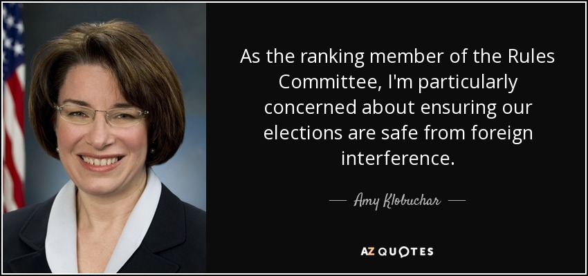 As the ranking member of the Rules Committee, I'm particularly concerned about ensuring our elections are safe from foreign interference. - Amy Klobuchar