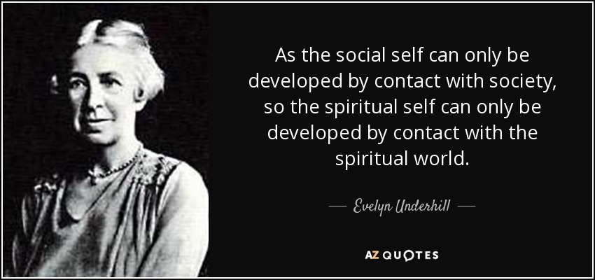 As the social self can only be developed by contact with society, so the spiritual self can only be developed by contact with the spiritual world. - Evelyn Underhill