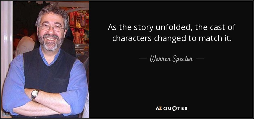 As the story unfolded, the cast of characters changed to match it. - Warren Spector