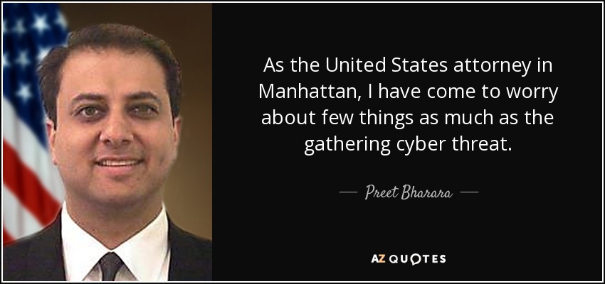 As the United States attorney in Manhattan, I have come to worry about few things as much as the gathering cyber threat. - Preet Bharara