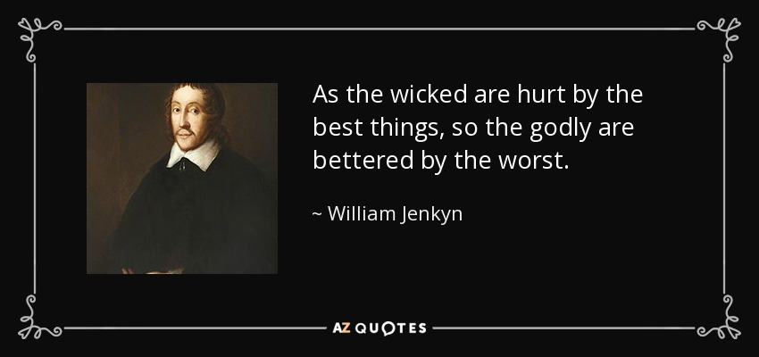 As the wicked are hurt by the best things, so the godly are bettered by the worst. - William Jenkyn
