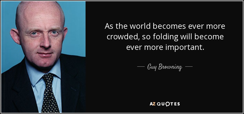 As the world becomes ever more crowded, so folding will become ever more important. - Guy Browning