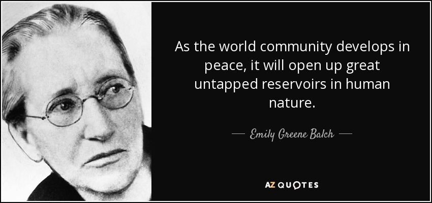 As the world community develops in peace, it will open up great untapped reservoirs in human nature. - Emily Greene Balch
