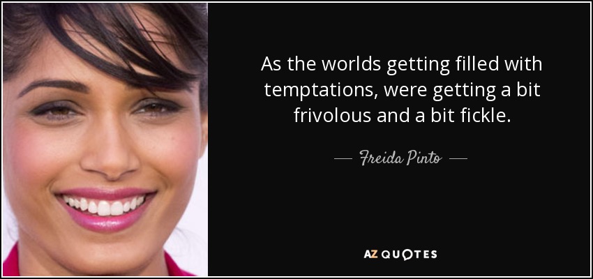 As the worlds getting filled with temptations, were getting a bit frivolous and a bit fickle. - Freida Pinto