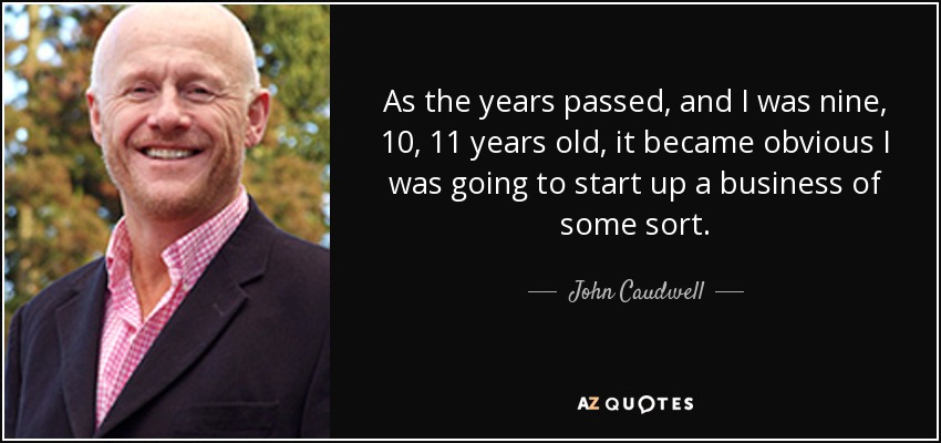 As the years passed, and I was nine, 10, 11 years old, it became obvious I was going to start up a business of some sort. - John Caudwell