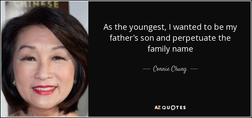 As the youngest, I wanted to be my father's son and perpetuate the family name - Connie Chung