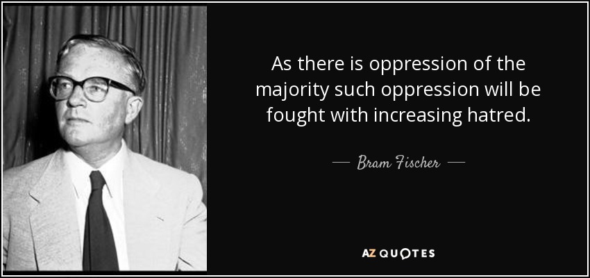 As there is oppression of the majority such oppression will be fought with increasing hatred. - Bram Fischer