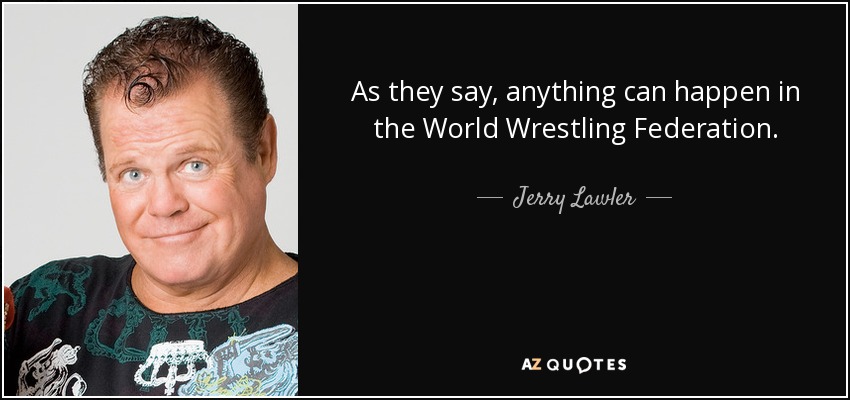 As they say, anything can happen in the World Wrestling Federation. - Jerry Lawler