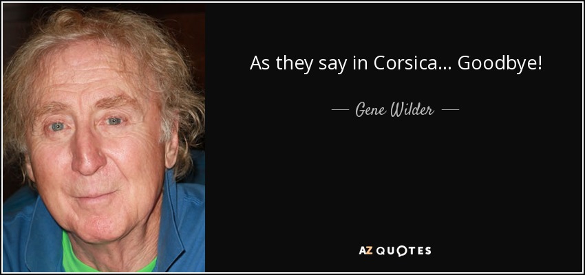 As they say in Corsica... Goodbye! - Gene Wilder