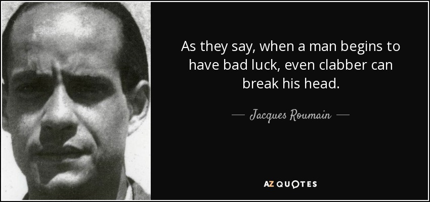 As they say, when a man begins to have bad luck, even clabber can break his head. - Jacques Roumain
