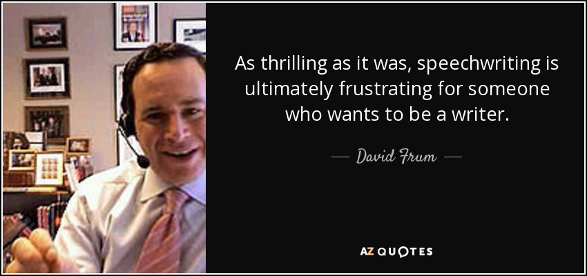 As thrilling as it was, speechwriting is ultimately frustrating for someone who wants to be a writer. - David Frum