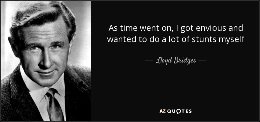 As time went on, I got envious and wanted to do a lot of stunts myself - Lloyd Bridges