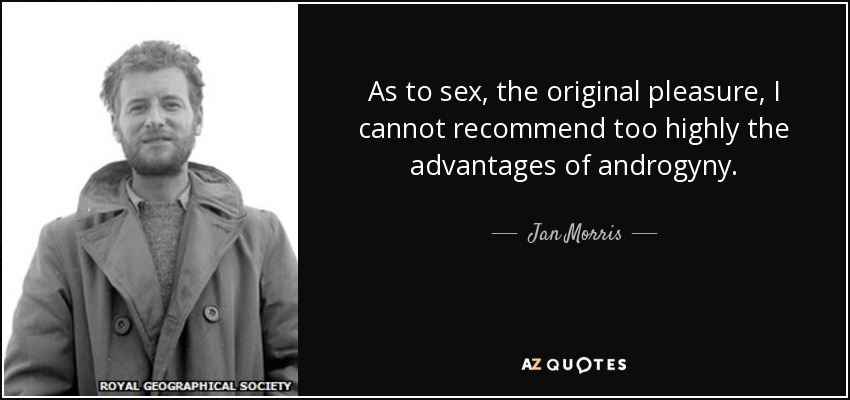 As to sex, the original pleasure, I cannot recommend too highly the advantages of androgyny. - Jan Morris