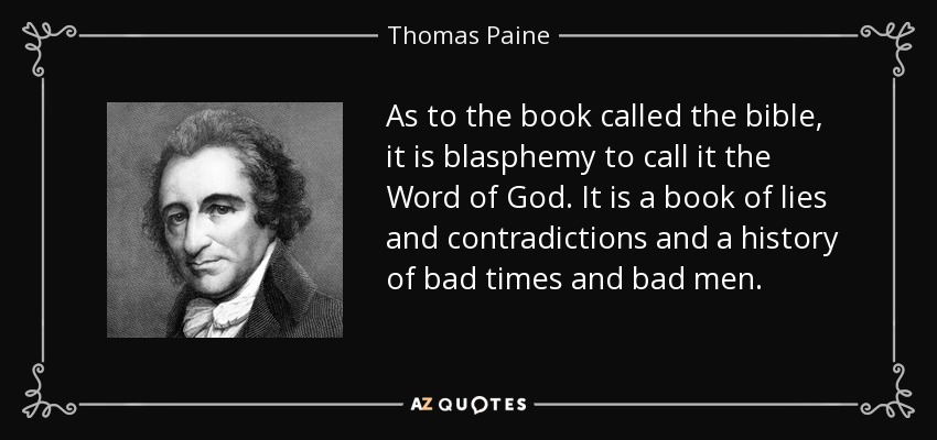 As to the book called the bible, it is blasphemy to call it the Word of God. It is a book of lies and contradictions and a history of bad times and bad men. - Thomas Paine