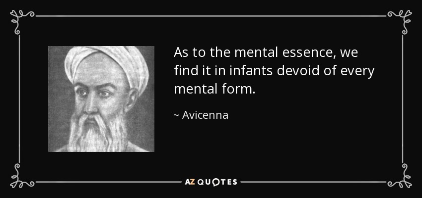 As to the mental essence, we find it in infants devoid of every mental form. - Avicenna