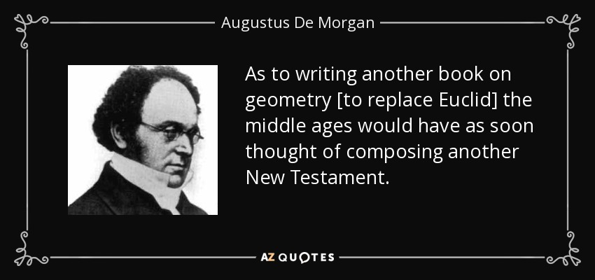 As to writing another book on geometry [to replace Euclid] the middle ages would have as soon thought of composing another New Testament. - Augustus De Morgan