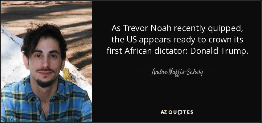 As Trevor Noah recently quipped, the US appears ready to crown its first African dictator: Donald Trump. - Andre Naffis-Sahely