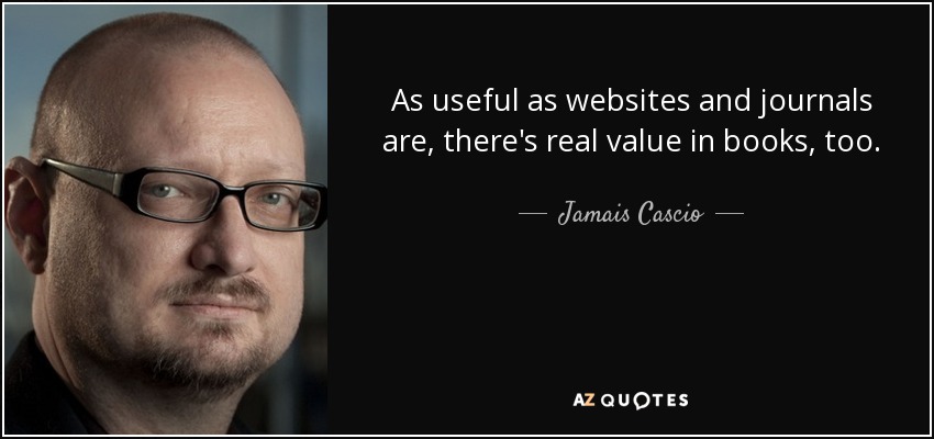 As useful as websites and journals are, there's real value in books, too. - Jamais Cascio
