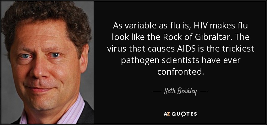 As variable as flu is, HIV makes flu look like the Rock of Gibraltar. The virus that causes AIDS is the trickiest pathogen scientists have ever confronted. - Seth Berkley