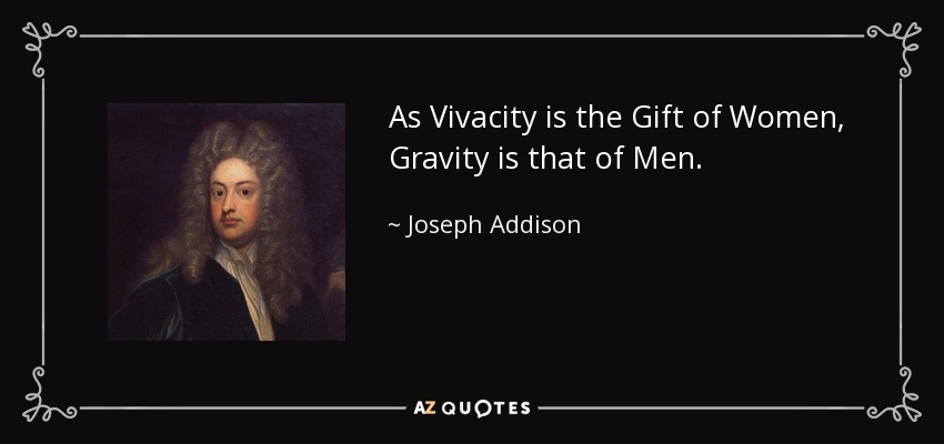 As Vivacity is the Gift of Women, Gravity is that of Men. - Joseph Addison