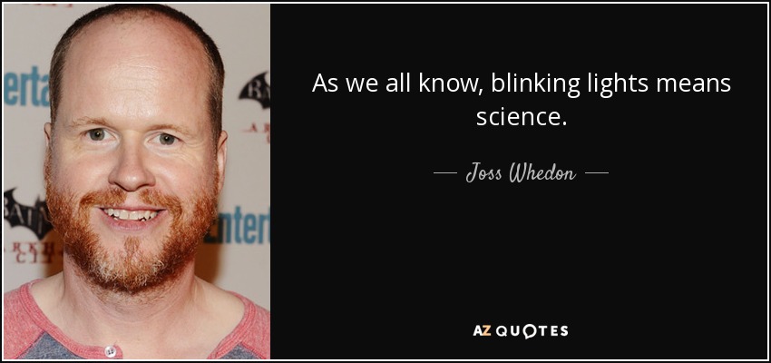 As we all know, blinking lights means science. - Joss Whedon