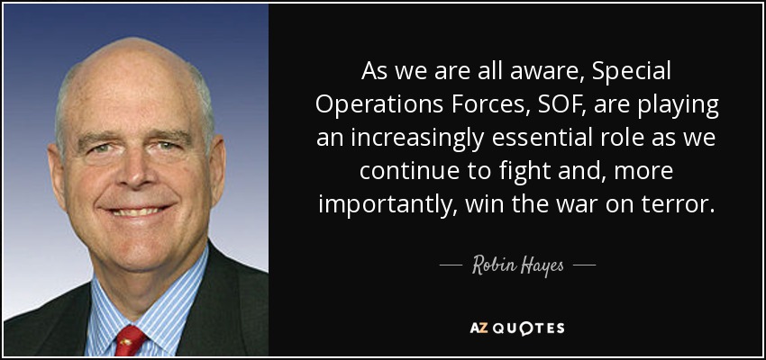 As we are all aware, Special Operations Forces, SOF, are playing an increasingly essential role as we continue to fight and, more importantly, win the war on terror. - Robin Hayes
