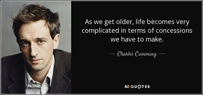 As we get older, life becomes very complicated in terms of concessions we have to make. - Charles Cumming