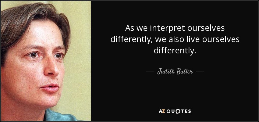 As we interpret ourselves differently, we also live ourselves differently. - Judith Butler