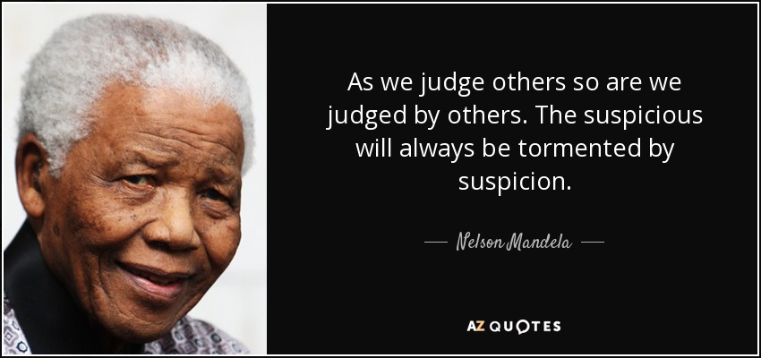 As we judge others so are we judged by others. The suspicious will always be tormented by suspicion. - Nelson Mandela