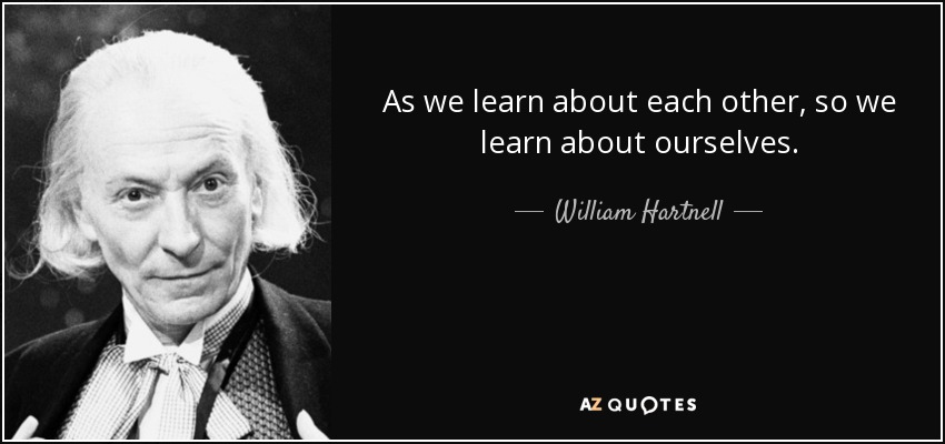 As we learn about each other, so we learn about ourselves. - William Hartnell