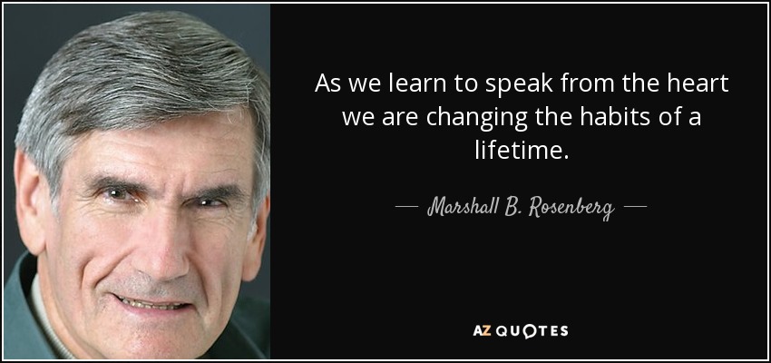 As we learn to speak from the heart we are changing the habits of a lifetime. - Marshall B. Rosenberg