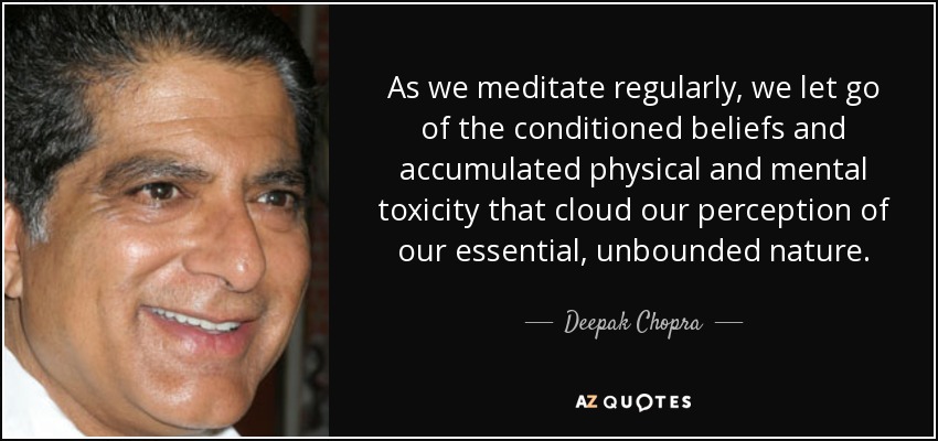 As we meditate regularly, we let go of the conditioned beliefs and accumulated physical and mental toxicity that cloud our perception of our essential, unbounded nature. - Deepak Chopra