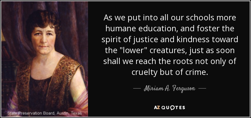 As we put into all our schools more humane education, and foster the spirit of justice and kindness toward the 