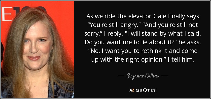 As we ride the elevator Gale finally says “You're still angry.” “And you're still not sorry,” I reply. 