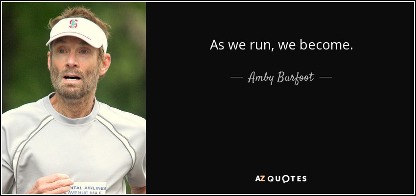 As we run, we become. - Amby Burfoot