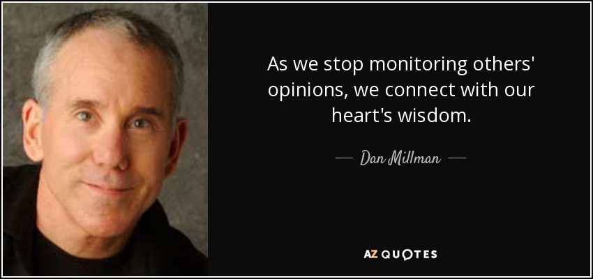 As we stop monitoring others' opinions, we connect with our heart's wisdom. - Dan Millman
