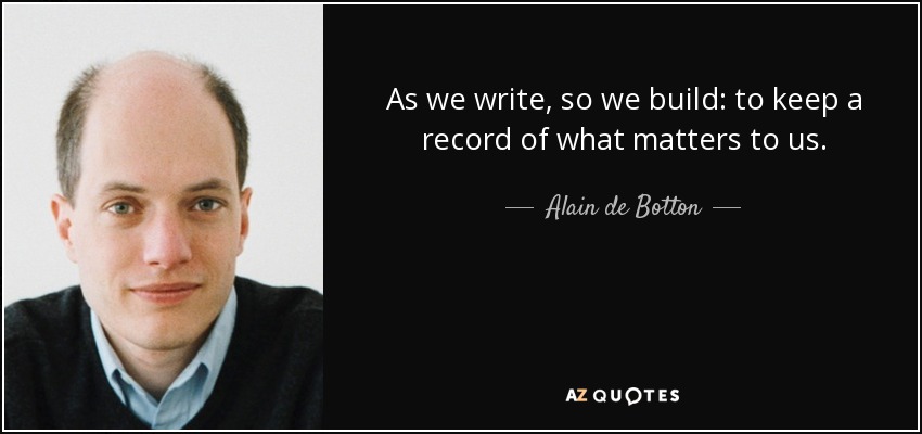 As we write, so we build: to keep a record of what matters to us. - Alain de Botton
