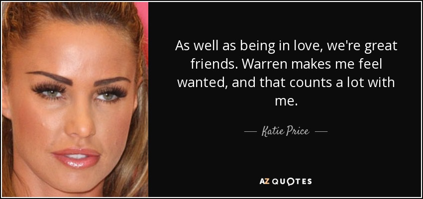 As well as being in love, we're great friends. Warren makes me feel wanted, and that counts a lot with me. - Katie Price