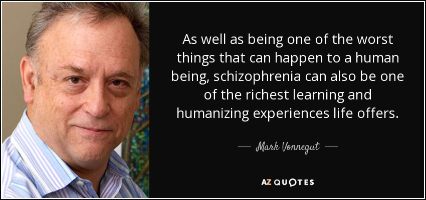 As well as being one of the worst things that can happen to a human being, schizophrenia can also be one of the richest learning and humanizing experiences life offers. - Mark Vonnegut