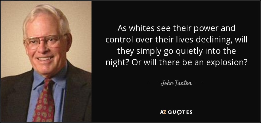 As whites see their power and control over their lives declining, will they simply go quietly into the night? Or will there be an explosion? - John Tanton