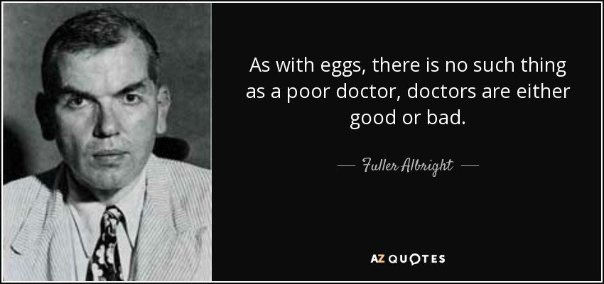 As with eggs, there is no such thing as a poor doctor, doctors are either good or bad. - Fuller Albright