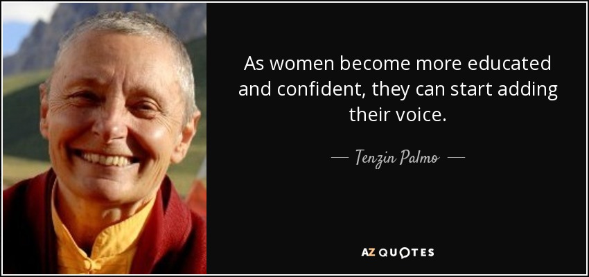 As women become more educated and confident, they can start adding their voice. - Tenzin Palmo