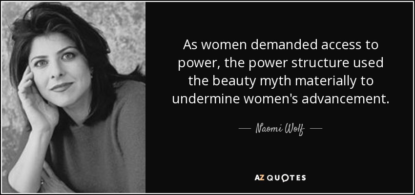 As women demanded access to power, the power structure used the beauty myth materially to undermine women's advancement. - Naomi Wolf