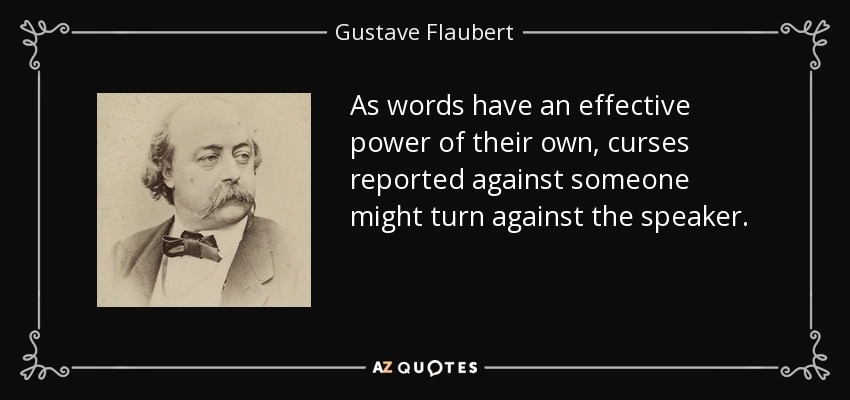 As words have an effective power of their own, curses reported against someone might turn against the speaker. - Gustave Flaubert