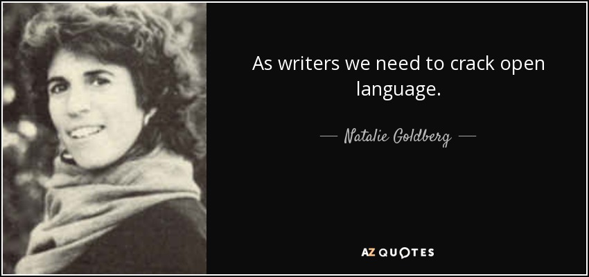 As writers we need to crack open language. - Natalie Goldberg