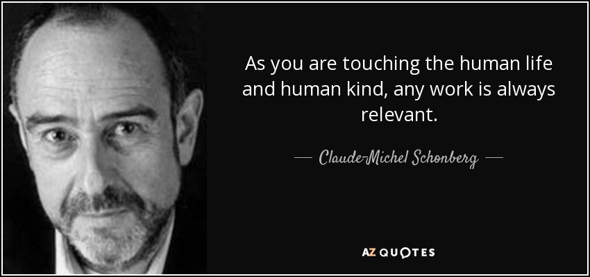 As you are touching the human life and human kind, any work is always relevant. - Claude-Michel Schonberg