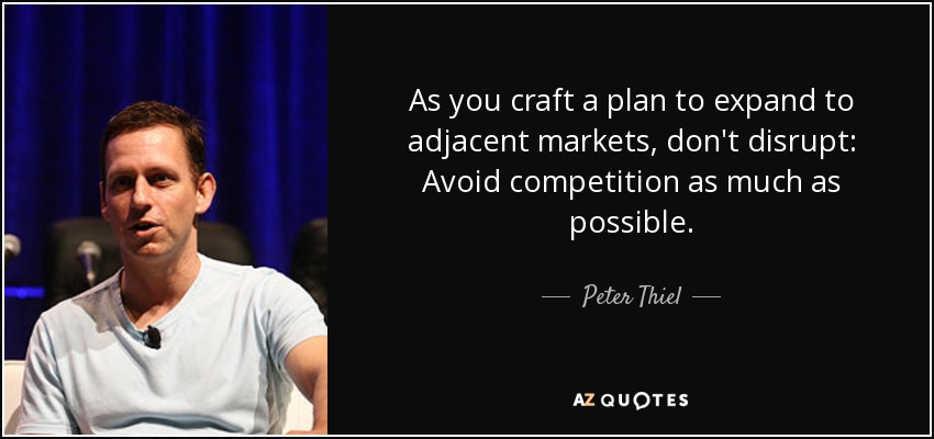 As you craft a plan to expand to adjacent markets, don't disrupt: Avoid competition as much as possible. - Peter Thiel