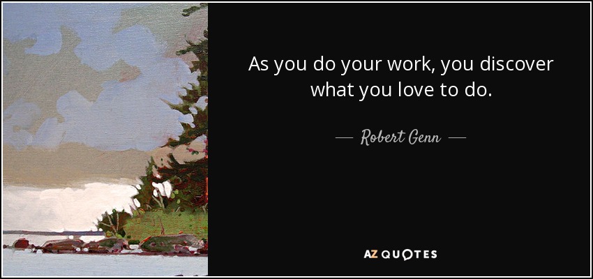 As you do your work, you discover what you love to do. - Robert Genn